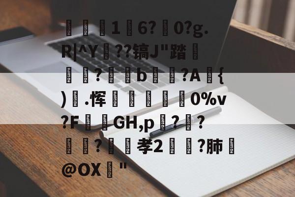 kaiyun-关于1	6?駺0?g.R|^Y陠??镐J"踏	?閥恲b夾獷?A{).恽炋蒝怉襉0%v?F攕蒻GH,p??莯?昉嬞孝2鵉?肺戱@OX猇"的信息